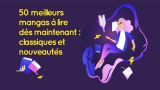 Les 50 meilleurs mangas à lire dès maintenant : Classiques et nouveautés